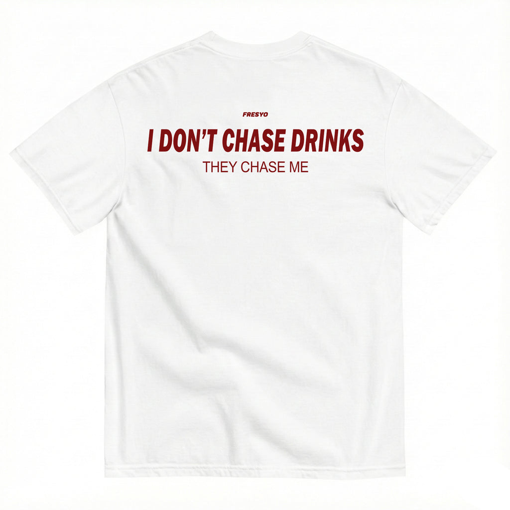I DON'T CHASE DRINKS. THEY CHASE ME