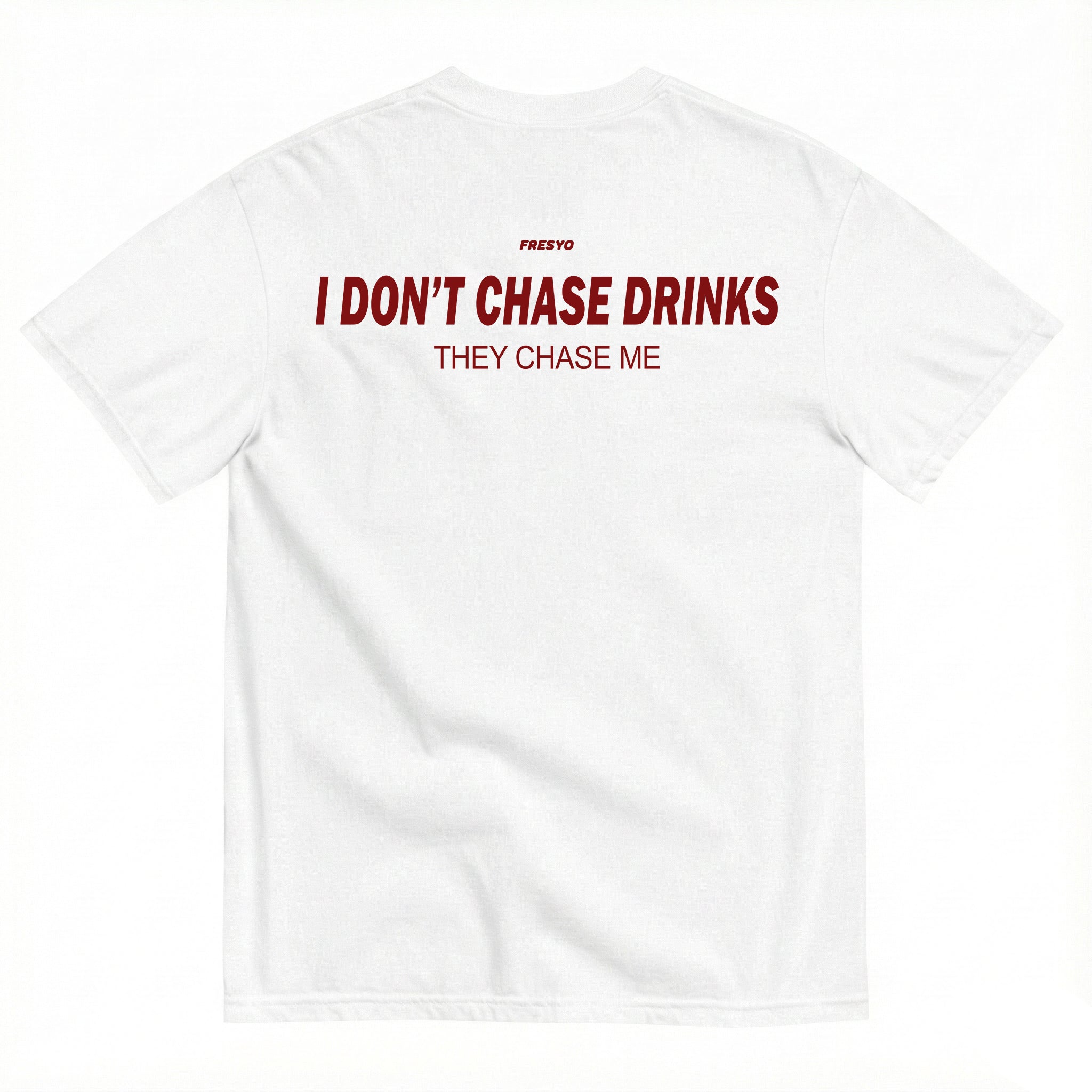 I DON'T CHASE DRINKS. THEY CHASE ME