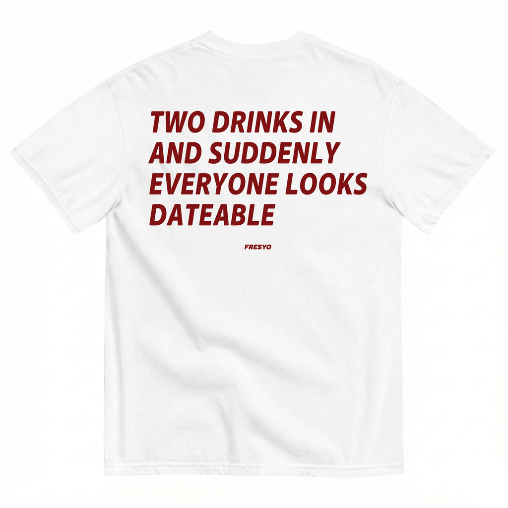 TWO DRINKS IN AND SUDDENLY EVERYONE LOOKS DATEBLE