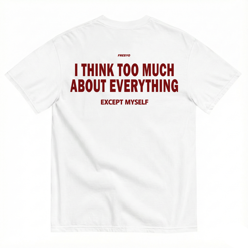 I THINK TOO MUCH ABOUT EVERYTHING EXCEPT MYSELF