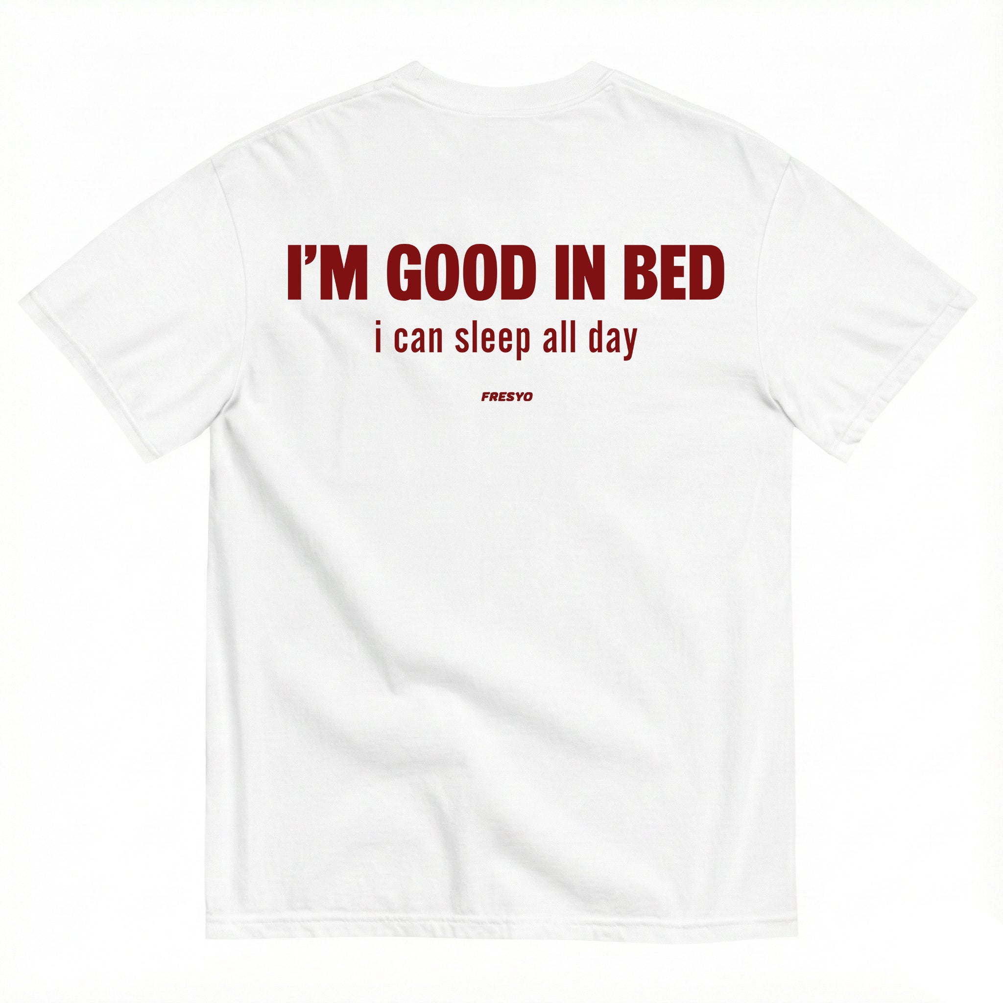 I'M GOOD IN BED - I CAN SLEEP ALL DAY