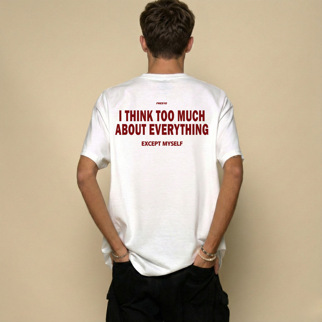 I THINK TOO MUCH ABOUT EVERYTHING EXCEPT MYSELF