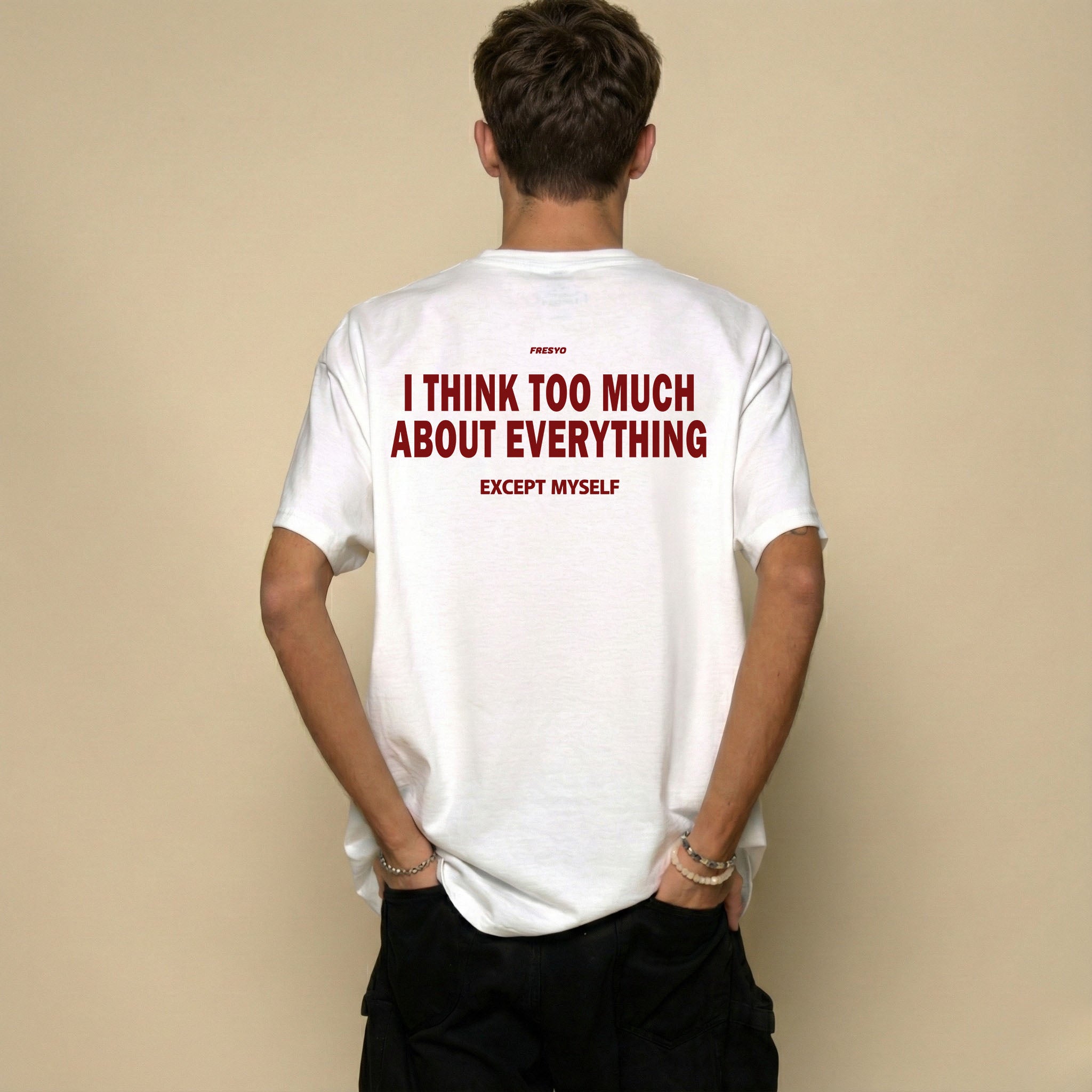 I THINK TOO MUCH ABOUT EVERYTHING EXCEPT MYSELF