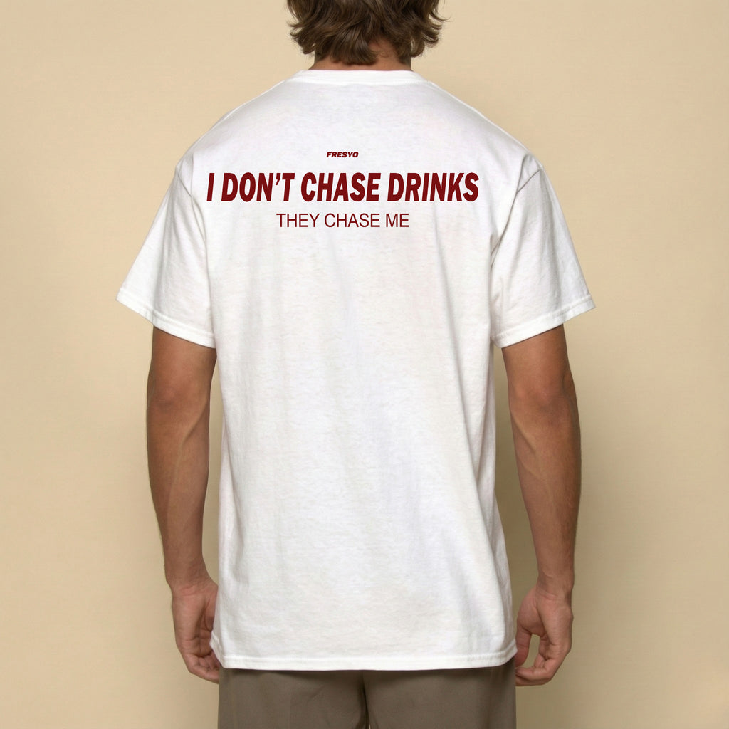 I DON'T CHASE DRINKS. THEY CHASE ME