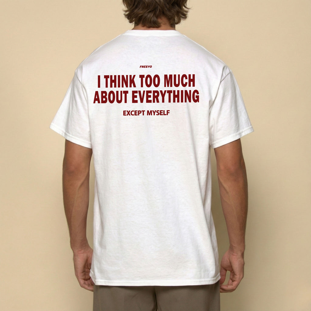 I THINK TOO MUCH ABOUT EVERYTHING EXCEPT MYSELF